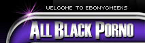 Ebony Cheeks - All Black Porno Videos & Photos